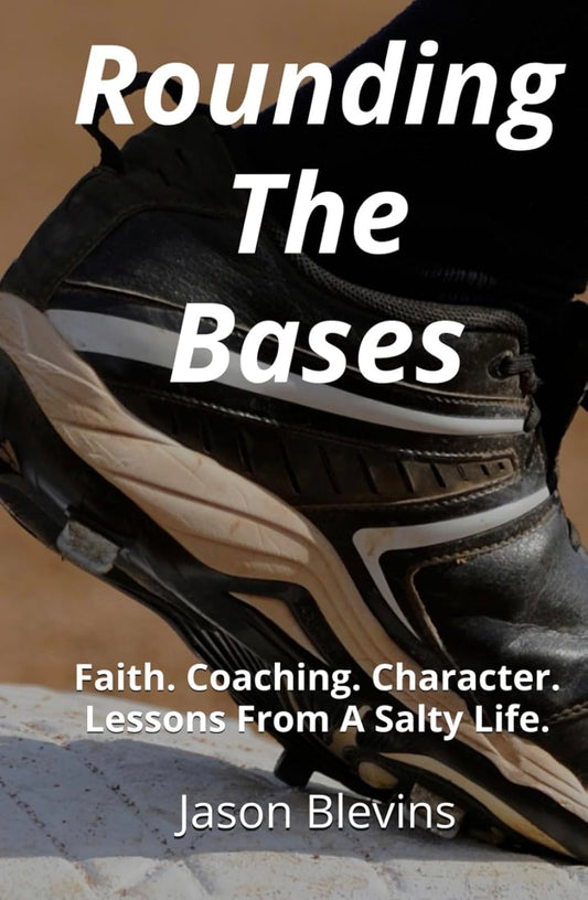 Rounding The Bases: Faith. Coaching. Character. Lessons From A Salty Life.
